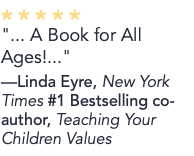 * * * * * "... A Book for All Ages!..." —Linda Eyre, New York Times #1 Bestselling co-author, Teaching Your Children Values